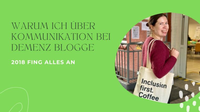 Titelbild zu einem Blogartikel. Auf einem hellgrünen Hintergrund steht in schwarzer Druckschrift warum ich über Kommunikation bei Demenz blogge. Rechts daneben befindet sich ein Bild von Valeska Stein, sie trägt einen roten Cardigan und einen Leinenbeutel auf dem Inklusion first steht